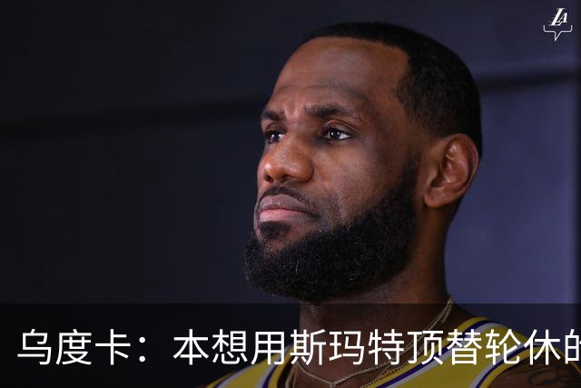乌度卡：本想用斯玛特顶替轮休的范乔丹，但我们依然充满信心