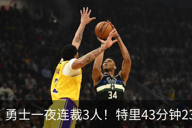 勇士一夜连裁3人！特里43分钟23+9+4仍被裁，三份Exhibit合同落空