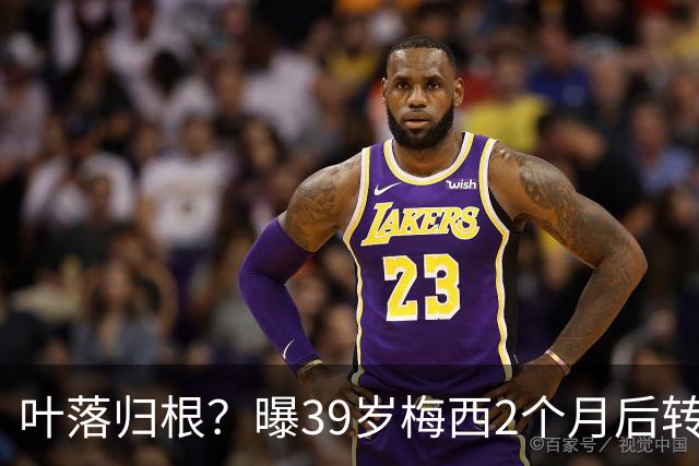 叶落归根？曝39岁梅西2个月后转会阿根廷母队 已在迈阿密效力3年半