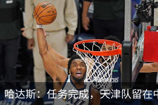 哈达斯：任务完成，天津队留在中超；充满挫折但我们从未放弃