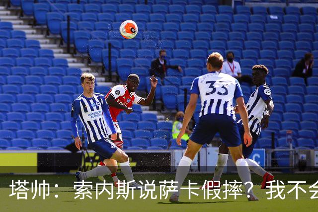 塔帅：索内斯说萨卡假摔？我不会对任何个人主观观点发表评价