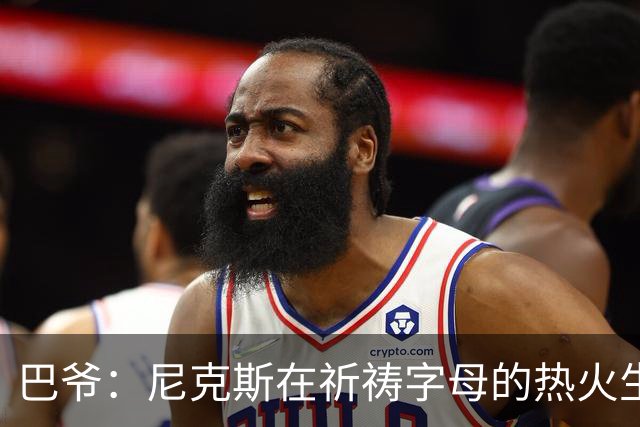 巴爷：尼克斯在祈祷字母的热火生涯失败 然后用唐斯单换他