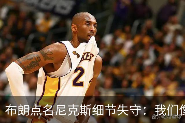 布朗点名尼克斯细节失守：我们像在泥里跑