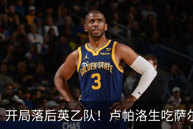 开局落后英乙队！卢帕洛生吃萨尔蒙突入禁区低射破门 枪手0-1落后