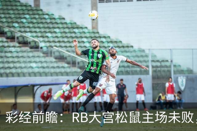 彩经前瞻：RB大宫松鼠主场未败，上位战谁先把优势变成进球？