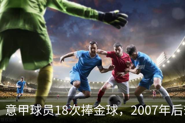 意甲球员18次捧金球，2007年后却再无一人