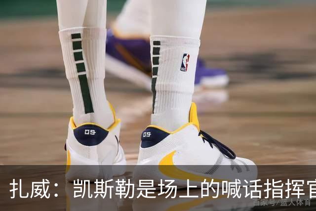 扎威：凯斯勒是场上的喊话指挥官&防守端中流砥柱 有他是湖人之幸