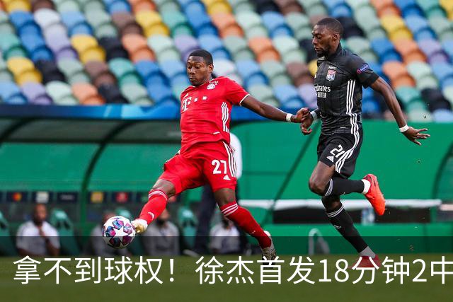 拿不到球权！徐杰首发18分钟2中2仅拿到6分1助攻
