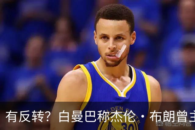 有反转？白曼巴称杰伦·布朗曾主动逼宫！还想加盟雄鹿！