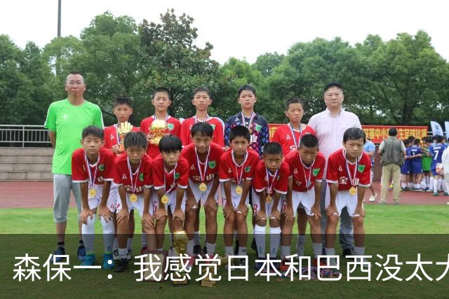 森保一：我感觉日本和巴西没太大差距，他们一对一突破高一档