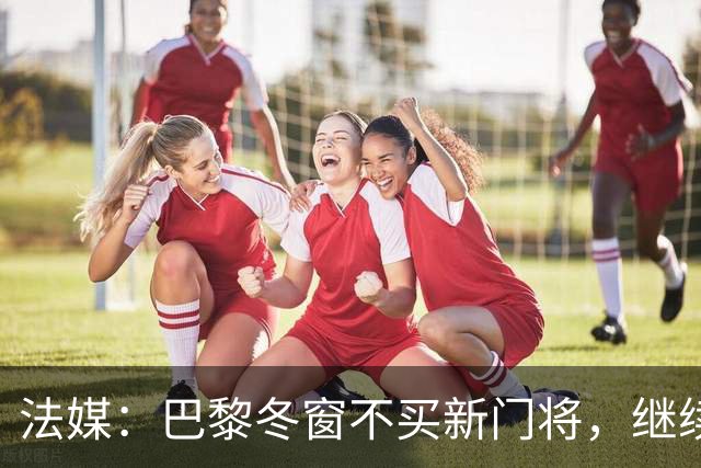 法媒：巴黎冬窗不买新门将，继续信任萨福诺夫