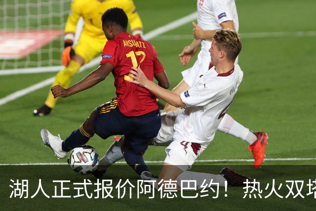 湖人正式报价阿德巴约！热火双塔难兼容，东契奇组三巨头正式冲冠