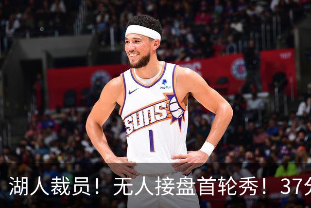 湖人裁员！无人接盘首轮秀！37分神射手！湖人值得吗？
