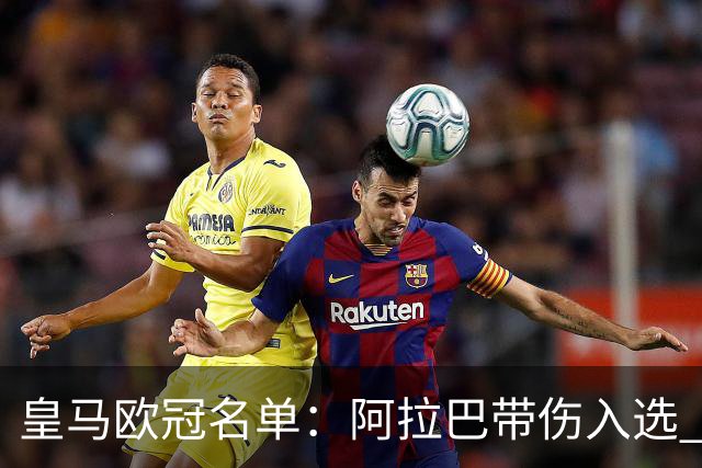 皇马欧冠名单：阿拉巴带伤入选 贝尔和阿扎尔缺阵