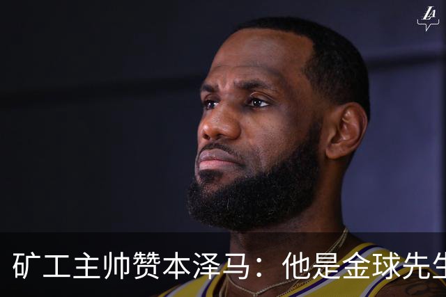 矿工主帅赞本泽马：他是金球先生 目前最强的前锋