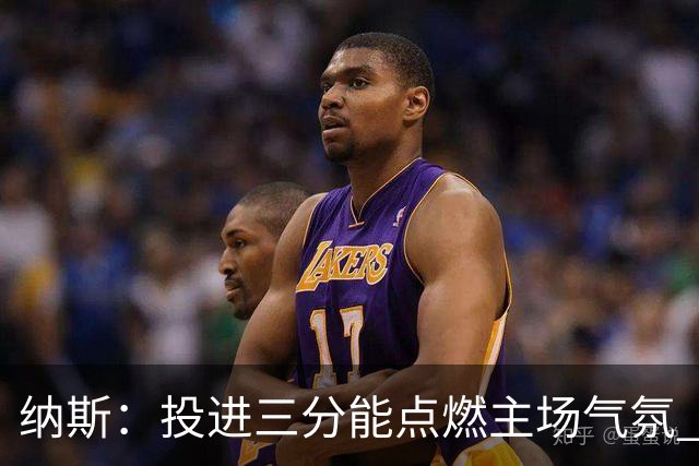 纳斯：投进三分能点燃主场气氛 我们要充分利用长传和快下优势