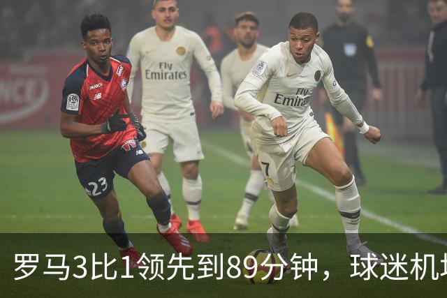 罗马3比1领先到89分钟，球迷机场欢迎的是皇马主帅，4分钟边缘人却独造3球逆转