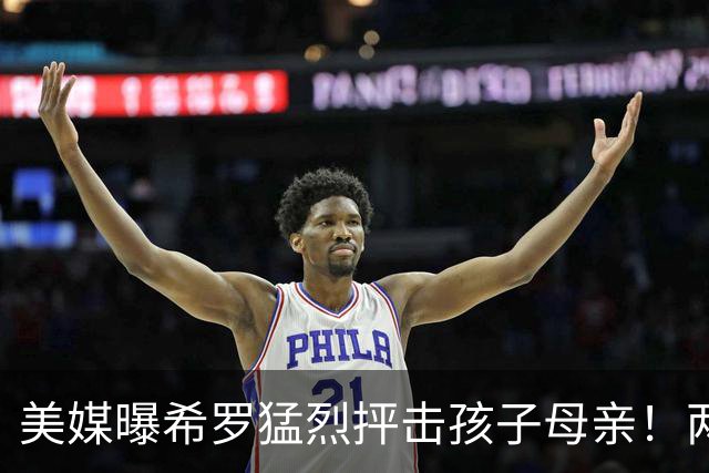 美媒曝希罗猛烈抨击孩子母亲！两人曾超甜蜜 她还被称为翘臀女王