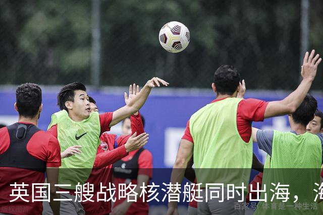 英国三艘战略核潜艇同时出海，海军人士认为“不同寻常”