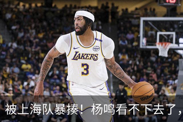 被上海队暴揍！杨鸣看不下去了，点出广东致命问题，真是太扎心了
