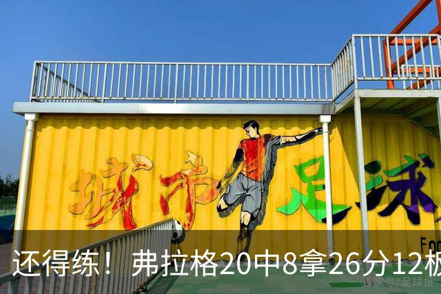还得练！弗拉格20中8拿26分12板4助 罚球9中8