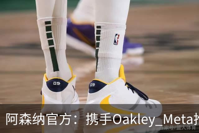 阿森纳官方：携手Oakley Meta推出全新影片《We Go Again》