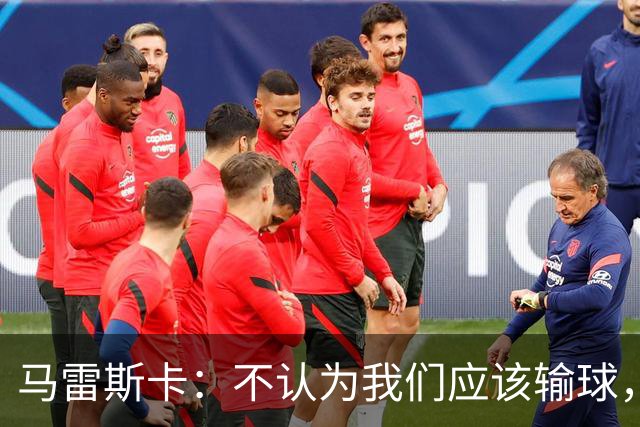 马雷斯卡：不认为我们应该输球，我们有大量机会但缺乏效率