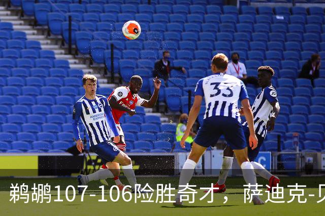 鹈鹕107-106险胜奇才，萨迪克-贝19+6，戴维斯14+11