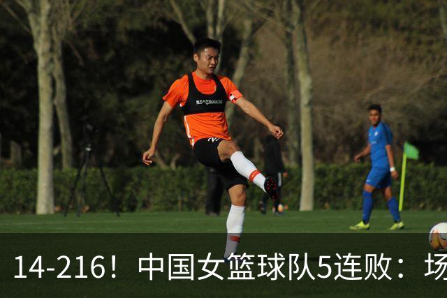 14-216！中国女篮球队5连败：场均24分 一共丢了818分