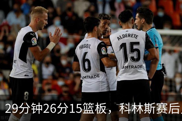 29分钟26分15篮板，科林斯赛后只夸了球队一件事