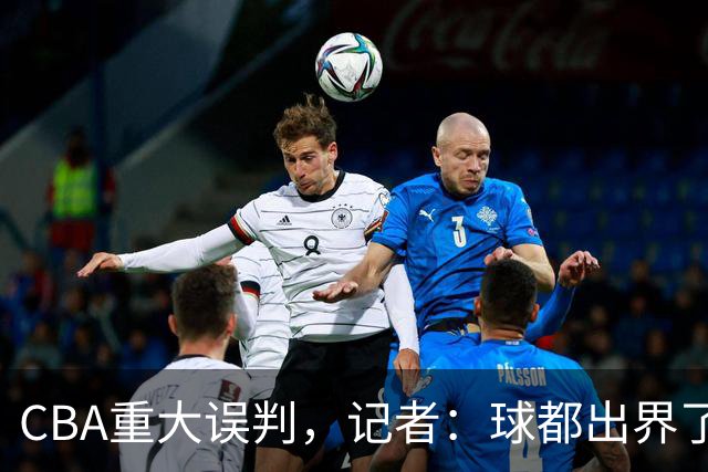 CBA重大误判，记者：球都出界了，怎么还可以继续呢？