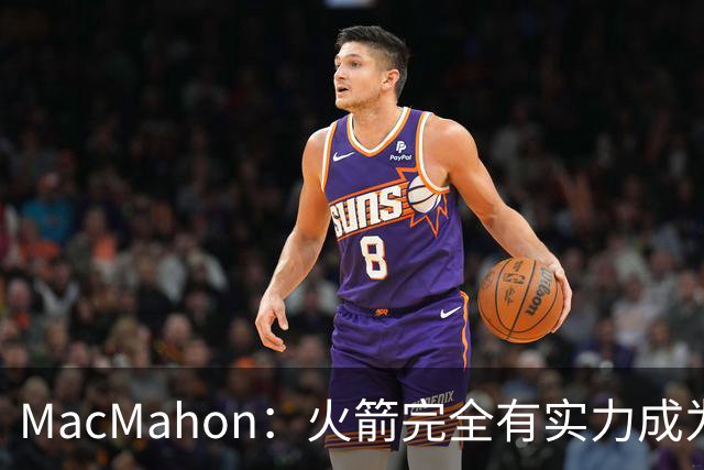 MacMahon：火箭完全有实力成为真正的争冠球队 他们天赋太出色了