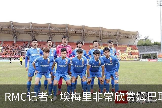 RMC记者：埃梅里非常欣赏姆巴耶，球员很好地融入了埃梅里的体系