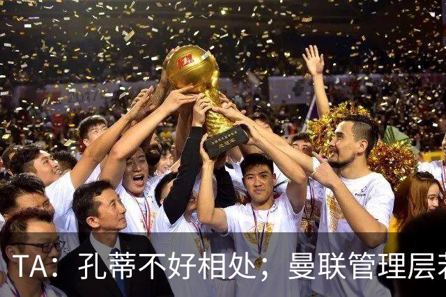TA：孔蒂不好相处；曼联管理层若因此拒绝他，就是自身问题
