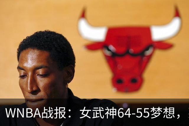 WNBA战报：女武神64-55梦想，莱恩-霍华德20分